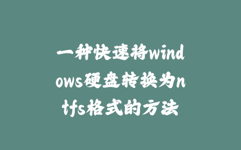 一种快速将windows硬盘转换为ntfs格式的方法_皮站网