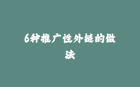 6种推广性外链的做法_皮站网