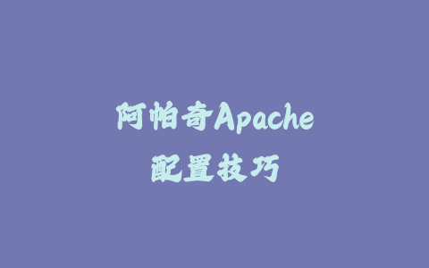 阿帕奇Apache配置技巧_皮站网