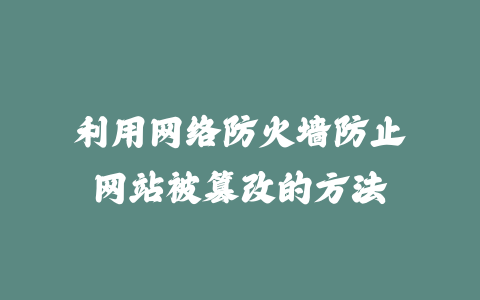 利用网络防火墙防止网站被篡改的方法_皮站网