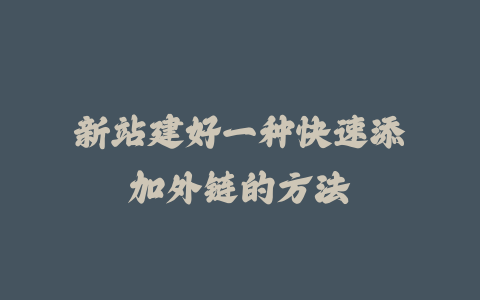 新站建好一种快速添加外链的方法_皮站网