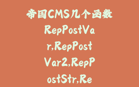 帝国CMS几个函数RepPostVar,RepPostVar2,RepPostStr,RepPostStr2的用法_皮站网