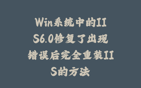 Win系统中的IIS6.0修复了出现错误后完全重装IIS的方法_皮站网